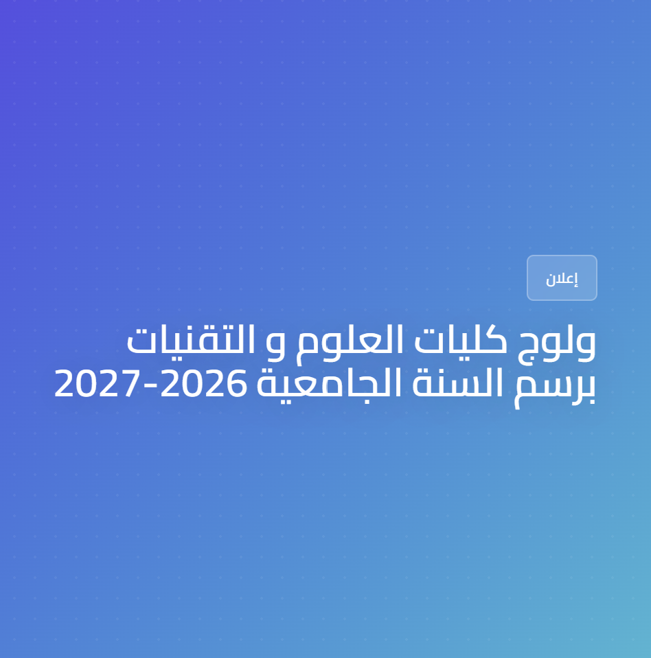 ولوج كليات العلوم و التقنيات برسم السنة الجامعية 2026-2027